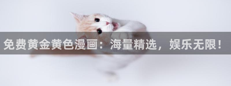 羞羞漫画登录网站：免费黄金黄色漫画：海量精选，娱乐无限！