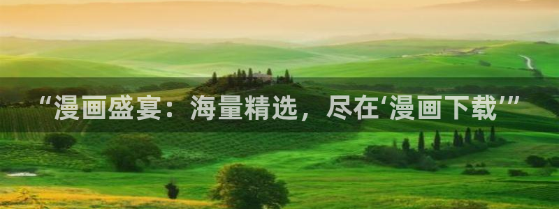 羞羞漫画网址在线看：“漫画盛宴：海量精选，尽在‘漫画下载’”