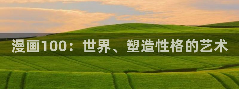 羞羞漫画网站入囗：漫画100：世界、塑造性格的艺术